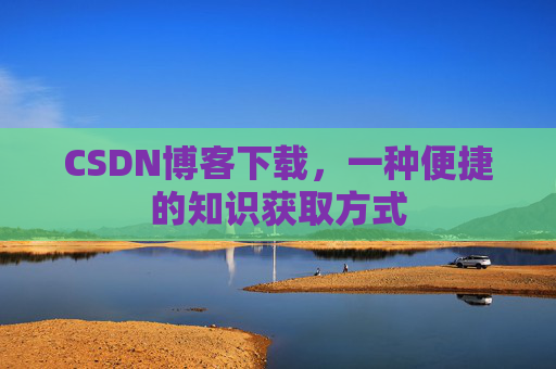 CSDN博客下载，一种便捷的知识获取方式