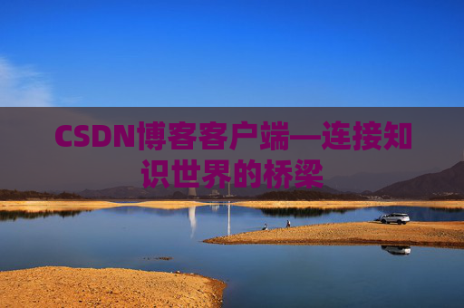CSDN博客客户端—连接知识世界的桥梁